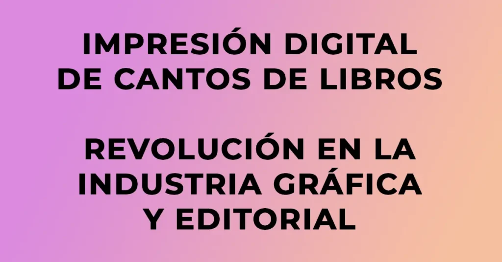 Texto que destaca “Impresión Digital de Cantos de Libros, Revolución en la Industria Gráfica y Editorial” sobre fondo rosado